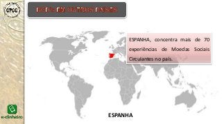 ESPANHA, concentra mais de 70
experiências de Moedas Sociais
Circulantes no país.
ESPANHA
 