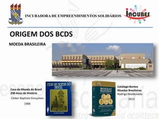 Catálogo Bentes
Moedas Brasileiras
Rodrigo Maldonado
2013
Casa da Moeda do Brasil
290 Anos de História
Cleber Baptista Gonçalves
1984
MOEDA BRASILEIRA
 