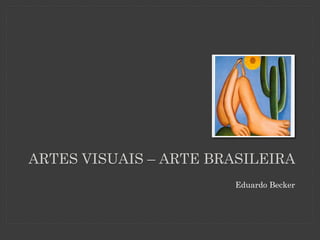 ARTES VISUAIS – ARTE BRASILEIRA 
Eduardo Becker  