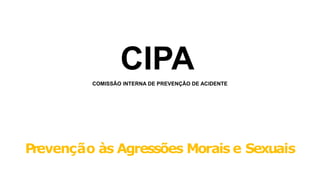 P
revenção às Agressões Morais e Sexuais
CIPA
COMISSÃO INTERNA DE PREVENÇÃO DE ACIDENTE
 