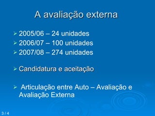 A avaliação externa  Candidatura e aceitação  Articulação entre Auto – Avaliação e Avaliação Externa  3 / 4 2005/06 – 24 unidades 2006/07 – 100 unidades 2007/08 – 274 unidades 