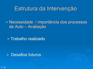 Estrutura da Intervenção  Necessidade  / importância dos processos de Auto – Avaliação  Trabalho realizado  Desafios futuros  1 / 4 