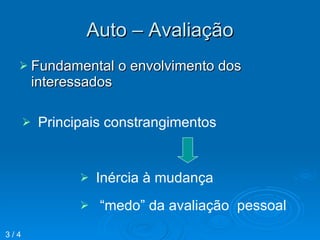 Auto – Avaliação Fundamental o envolvimento dos interessados  Principais constrangimentos  Inércia à mudança  “ medo” da avaliação  pessoal 3 / 4 