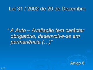 Lei 31 / 2002 de 20 de Dezembro “  A Auto – Avaliação tem carácter obrigatório, desenvolve-se em permanência (…)” Artigo 6 1 / 2 