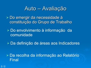 Auto – Avaliação Do emergir da necessidade à constituição do Grupo de Trabalho  Do envolvimento à informação  da comunidade Da definição de áreas aos Indicadores  Da recolha da informação ao Relatório Final  2 / 2 