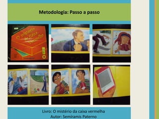 Metodologia: Passo a passo
Livro: O mistério da caixa vermelha
Autor: Semíramis Paterno
 