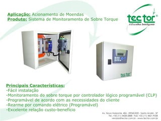 Aplicação:   Acionamento de Moendas  Produto:  Sistema de Monitoramento de Sobre Torque Principais Características: Fácil instalação Monitoramento do sobre torque por controlador lógico programável (CLP) Programável de acordo com as necessidades do cliente Rearme por comando elétrico (Programável) Excelente relação custo-benefício 