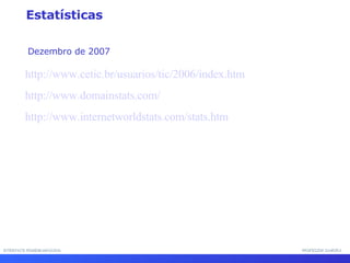 INTERFACE HOMEM-MÁQUINA PROFESSOR SAMUKA http://www.cetic.br/usuarios/tic/2006/index.htm http://www.domainstats.com/   http://www.internetworldstats.com/stats. htm Estatísticas Dezembro de 2007 