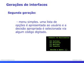 INTERFACE HOMEM-MÁQUINA PROFESSOR SAMUKA - menu simples. uma lista de opções é apresentada ao usuário e a decisão apropriada é selecionada via algum código digitado. Gerações de interfaces Segunda geração: 