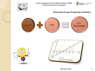 Escola Secundária de Fontes Pereira de Melo - 401780
        "Escola em processo de mudança“



                        Monotonia de uma Progressão Aritmética




                                   Manuela Lopes                 4
 