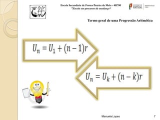 Escola Secundária de Fontes Pereira de Melo - 401780
        "Escola em processo de mudança“



                       Termo geral de uma Progressão Aritmética




                                   Manuela Lopes                  7
 