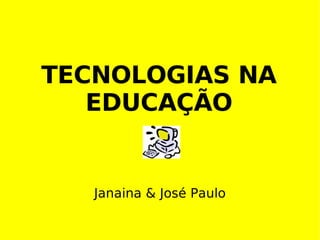 TECNOLOGIAS NA EDUCAÇÃO Janaina & José Paulo 