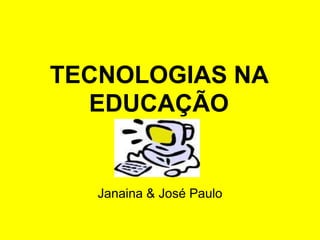 TECNOLOGIAS NA
EDUCAÇÃO
Janaina & José Paulo
 