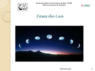 Escola Secundária de Fontes Pereira de Melo - 401780
        "Escola em processo de mudança“




Fases da Lua




                                   Manuela Lopes       6
 