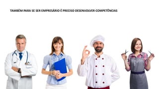 TAMBÉM PARA SE SER EMPRESÁRIO É PRECISO DESENVOLVER COMPETÊNCIAS
 