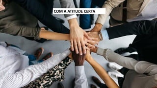 COM A ATITUDE CERTA
 