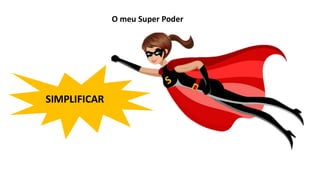 SIMPLIFICAR
O meu Super Poder
 