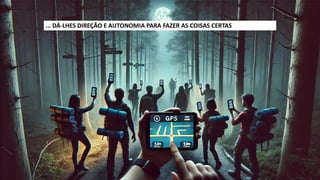 ... DÁ-LHES DIREÇÃO E AUTONOMIA PARA FAZER AS COISAS CERTAS
 