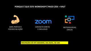 CONTACTO DIRETO
E EXCLUSIVO
100% PRÁTICO E
FOCADO NA AÇÃO
METODOLOGIAS
ÚNICAS
INSCRIÇÕES SÓ ATÉ AMANHÃ, DIA 29/01, ÀS 14H
PORQUE É QUE ESTE WORKSHOP É PAGO (35€ + IVA)?
 