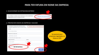 1. SELECCIONAR IVA INTRACOMUNITÁRIO
PARA TER FATURA EM NOME DA EMPRESA
2. PREENCHER DADOS DA EMPRESA E VALIDAR
NIF DA EMPRESA
Só possível para
empresas registadas no
Sistema VIES
 