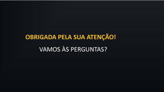 VAMOS ÀS PERGUNTAS?
OBRIGADA PELA SUA ATENÇÃO!
 