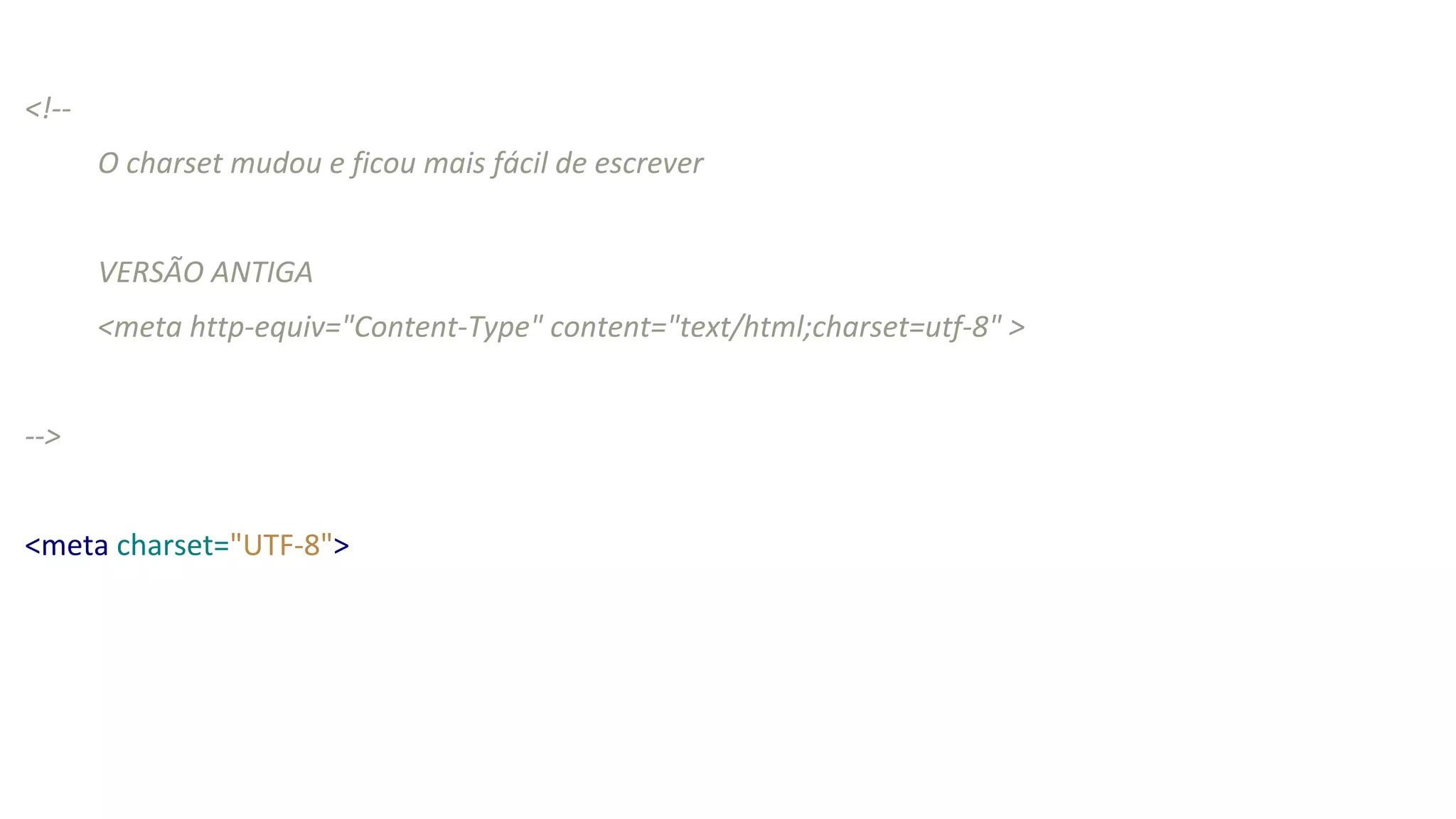 <!--
O charset mudou e ficou mais fácil de escrever
VERSÃO ANTIGA
<meta http-equiv="Content-Type" content="text/html;charset=utf-8" >
-->
<meta charset="UTF-8">
 