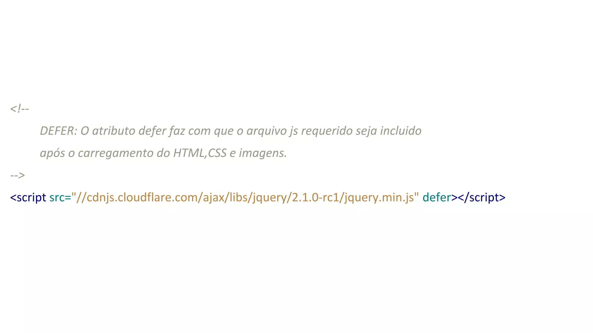 <!--
DEFER: O atributo defer faz com que o arquivo js requerido seja incluido
após o carregamento do HTML,CSS e imagens.
-->
<script src="//cdnjs.cloudflare.com/ajax/libs/jquery/2.1.0-rc1/jquery.min.js" defer></script>
 