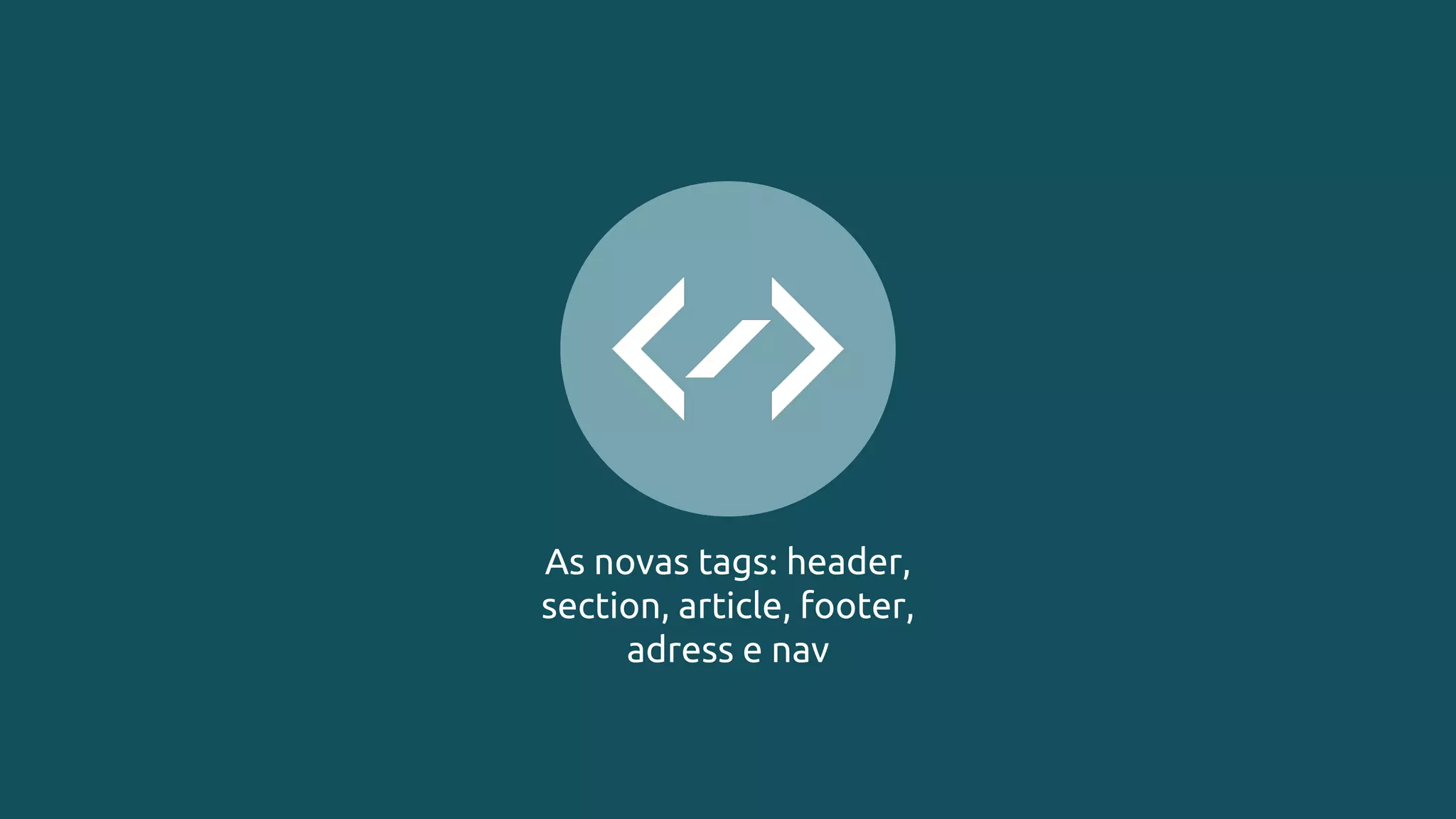 As novas tags: header,
section, article, footer,
adress e nav
 