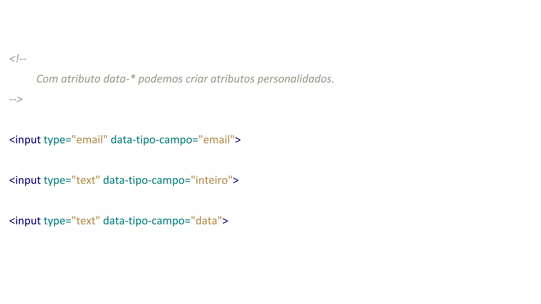 <!--
Com atributo data-* podemos criar atributos personalidados.
-->
<input type="email" data-tipo-campo="email">
<input type="text" data-tipo-campo="inteiro">
<input type="text" data-tipo-campo="data">
 