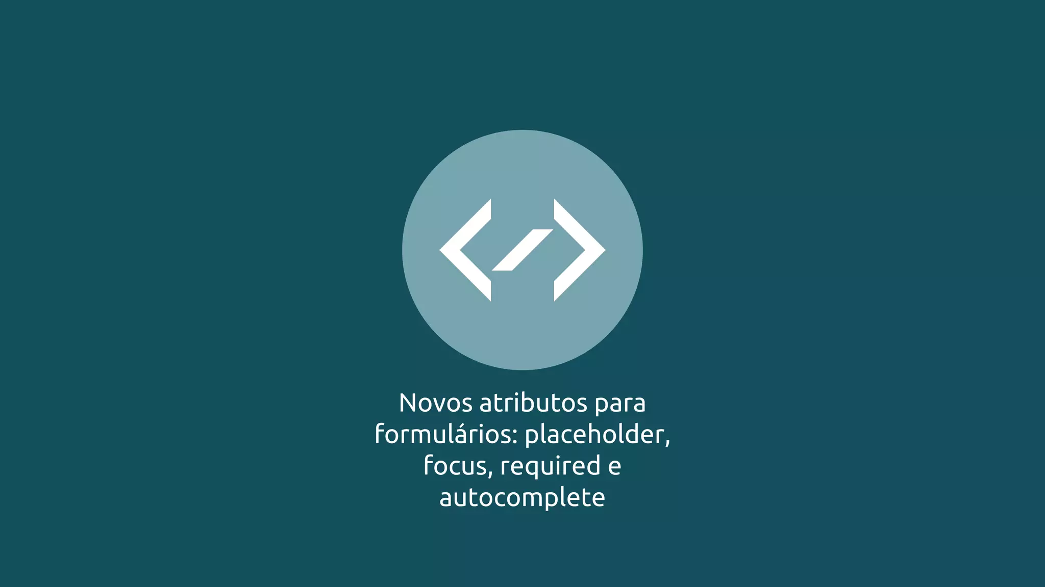 Novos atributos para
formulários: placeholder,
focus, required e
autocomplete
 
