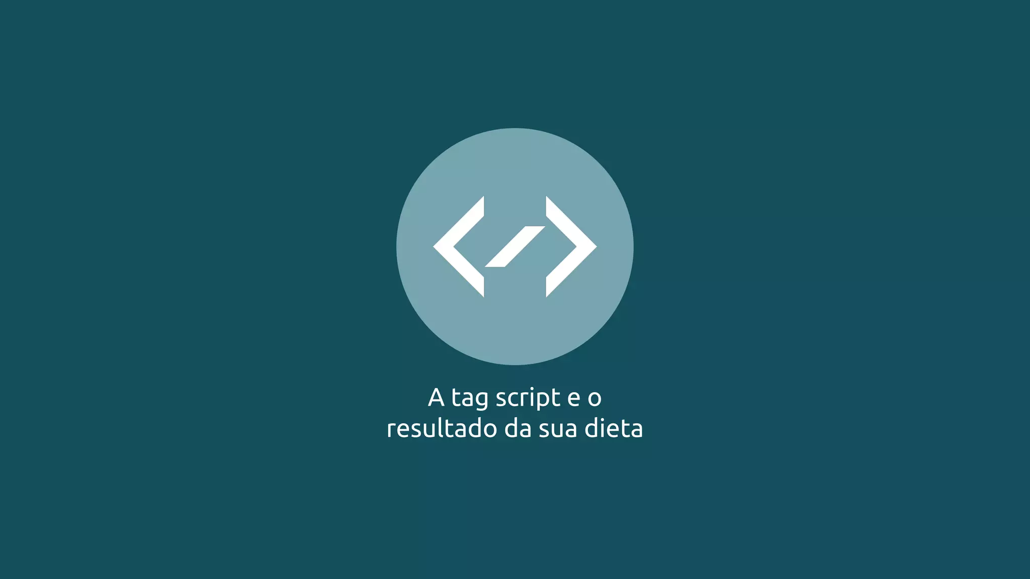 A tag script e o
resultado da sua dieta
 