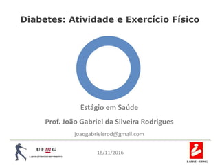 Diabetes: Atividade e Exercício Físico
Estágio em Saúde
Prof. João Gabriel da Silveira Rodrigues
joaogabrielsrod@gmail.com
LAFISE – UFMG
18/11/2016
 
