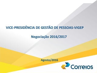 VICE-PRESIDÊNCIA DE GESTÃO DE PESSOAS-VIGEP
Negociação 2016/2017
Agosto/2016
 