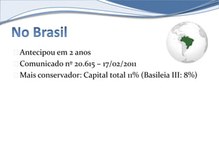 Antecipou em 2 anos 
Comunicado nº 20.615 – 17/02/2011 
Mais conservador: Capital total 11% (Basileia III: 8%) 
 