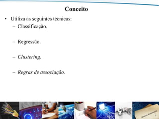 Conceito
• Utiliza as seguintes técnicas:
– Classificação.
– Regressão.
– Clustering.
– Regras de associação.

Departamento de Engenharia de Comunicações (DCO) - Curso de Engenharia de Telecomunicações (CETEL) - UFRN

5

 