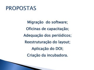 Migração do software;
Oficinas de capacitação;
Adequação dos periódicos;
Reestruturação do layout;
Aplicação do DOI;
Criação da incubadora.
 