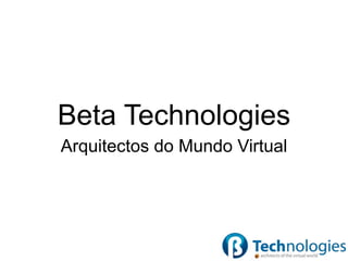 Beta Technologies
Arquitectos do Mundo Virtual
 