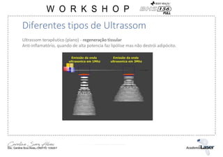 Ultrassom terapêutico (plano) - regeneração tissular
Anti-inflamatório, quando de alta potencia faz lipólise mas não destrói adipócito.
Diferentes tipos de Ultrassom
 