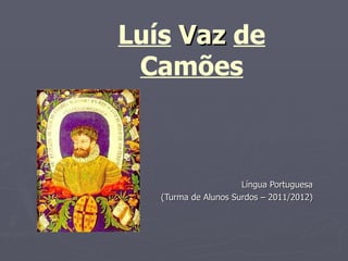 Luís Vaz de
 Camões



                      Língua Portuguesa
   (Turma de Alunos Surdos – 2011/2012)
 