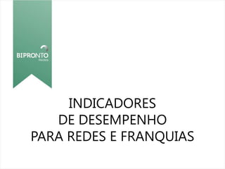 INDICADORES
DE DESEMPENHO
PARA REDES E FRANQUIAS
 