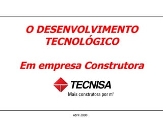 O DESENVOLVIMENTO TECNOLÓGICO Em empresa Construtora Abril 2008 