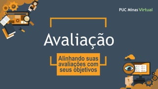 Avaliação
Alinhando suas
avaliações com
seus objetivos
 