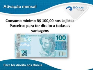 Ativação mensal

Consumo mínimo R$ 100,00 nos Lojistas
Parceiros para ter direito a todas as
vantagens

Para ter direito aos Bônus

 