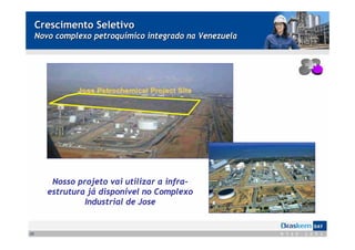 Crescimento Seletivo
     Novo complexo petroquímico integrado na Venezuela




         Nosso projeto vai utilizar a infra-
        estrutura já disponível no Complexo
                 Industrial de Jose


23
 