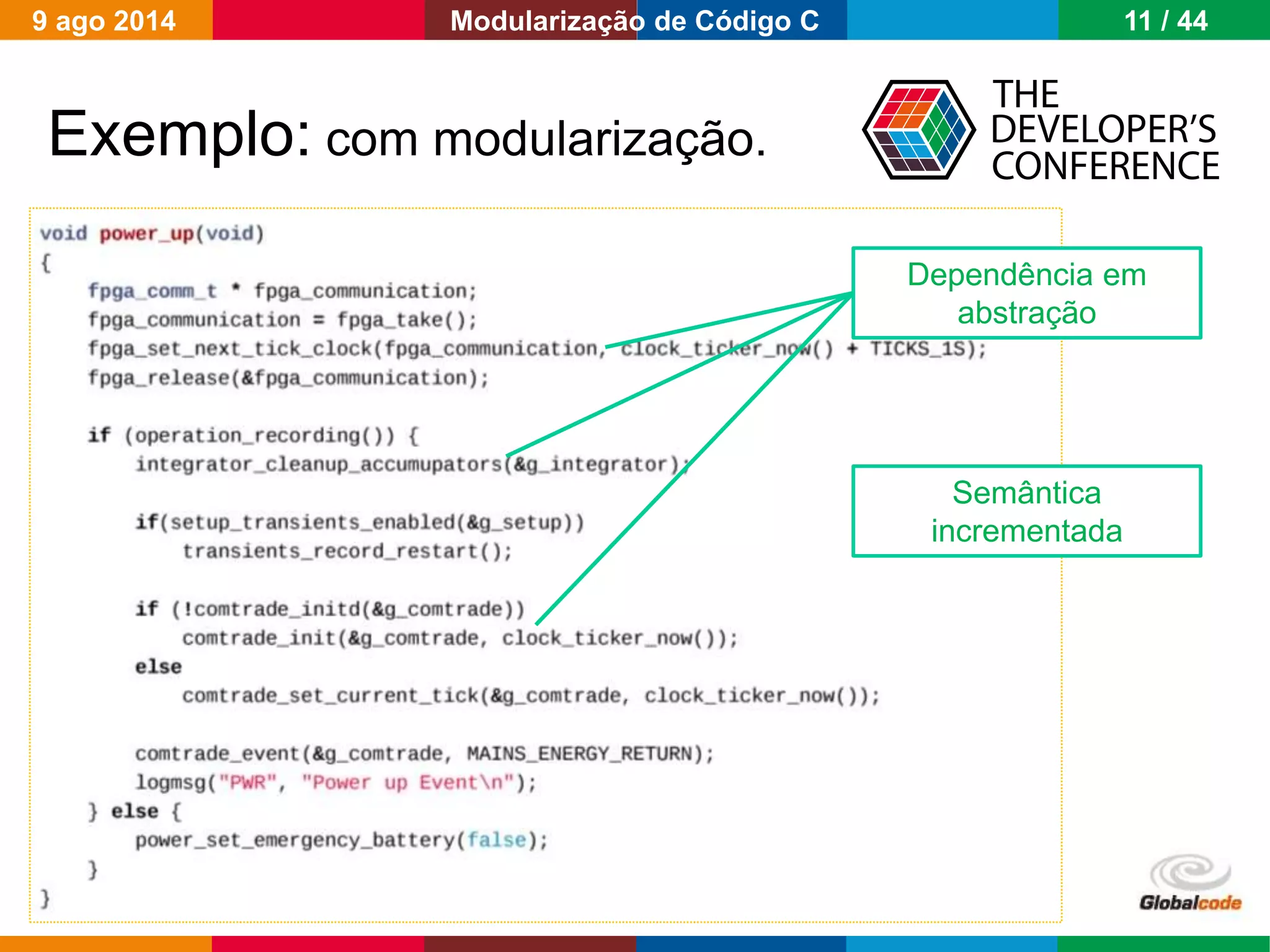 Globalcode – Open4education
Exemplo: com modularização.
Dependência em
abstração
Semântica
incrementada
9 ago 2014 11 / 44Modularização de Código C
 