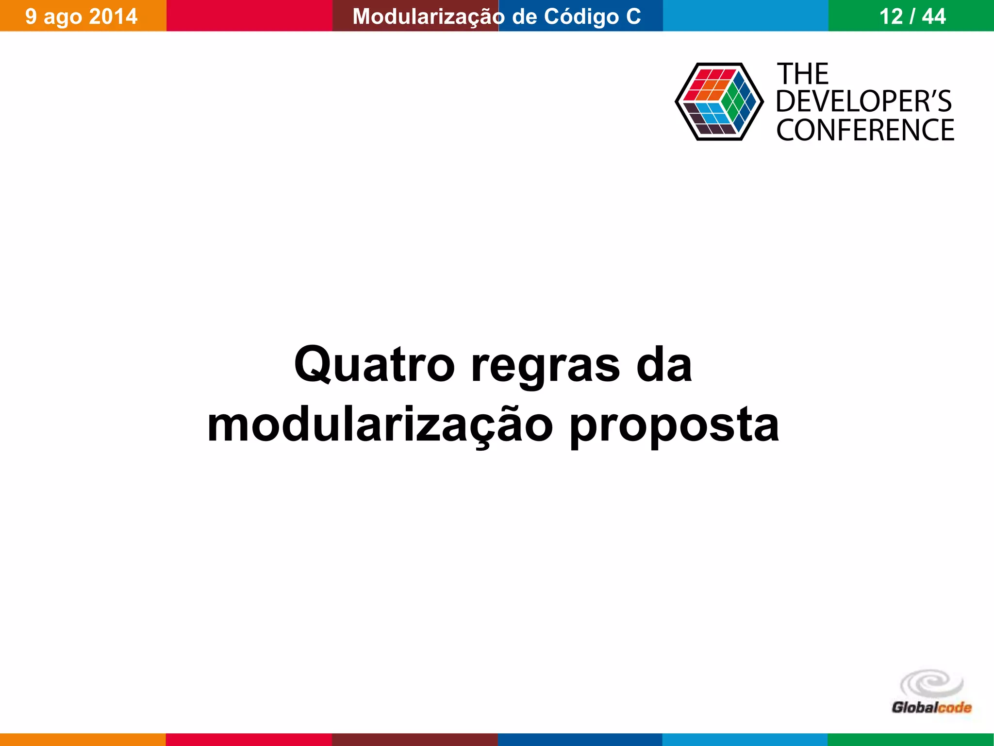Globalcode – Open4education
Quatro regras da
modularização proposta
9 ago 2014 12 / 44Modularização de Código C
 