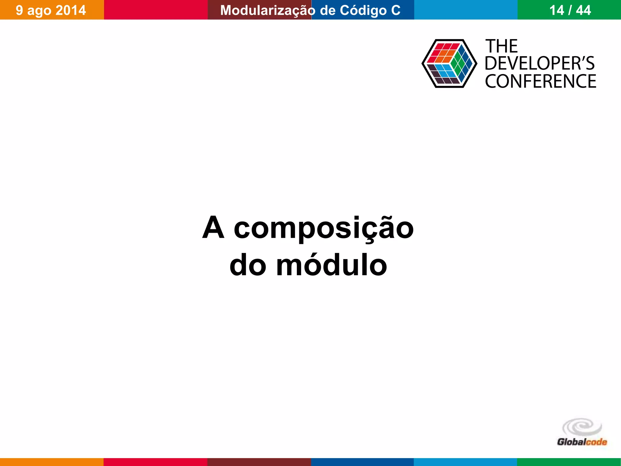 Globalcode – Open4education
A composição
do módulo
9 ago 2014 14 / 44Modularização de Código C
 