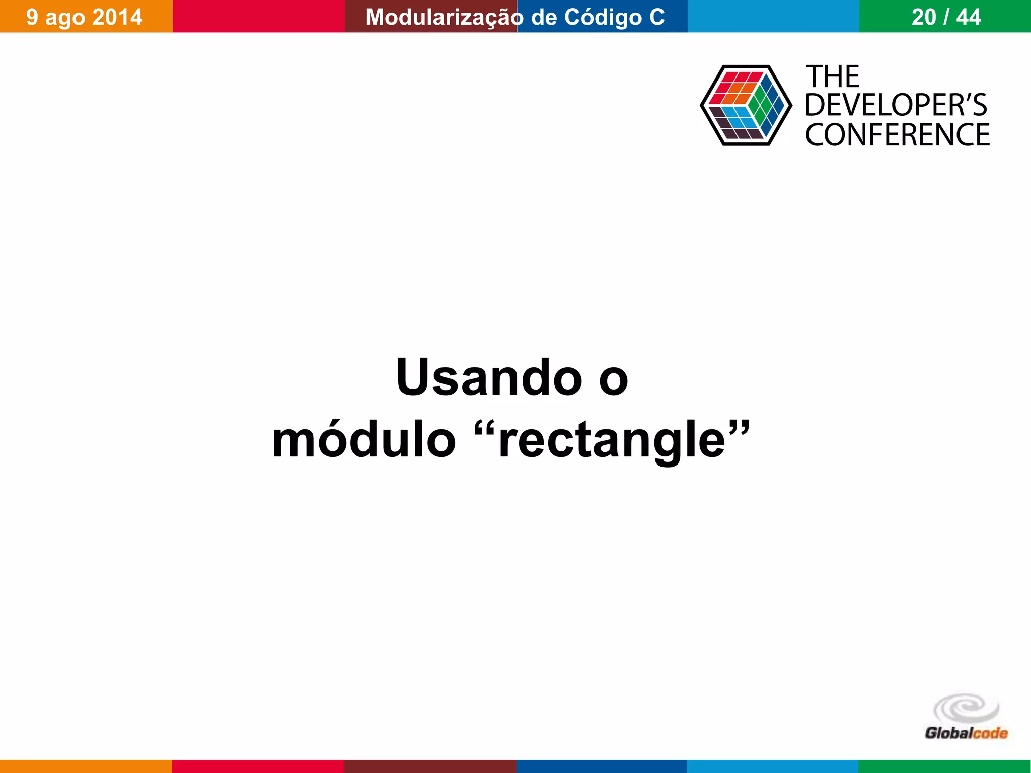 Globalcode – Open4education
Usando o
módulo “rectangle”
9 ago 2014 20 / 44Modularização de Código C
 