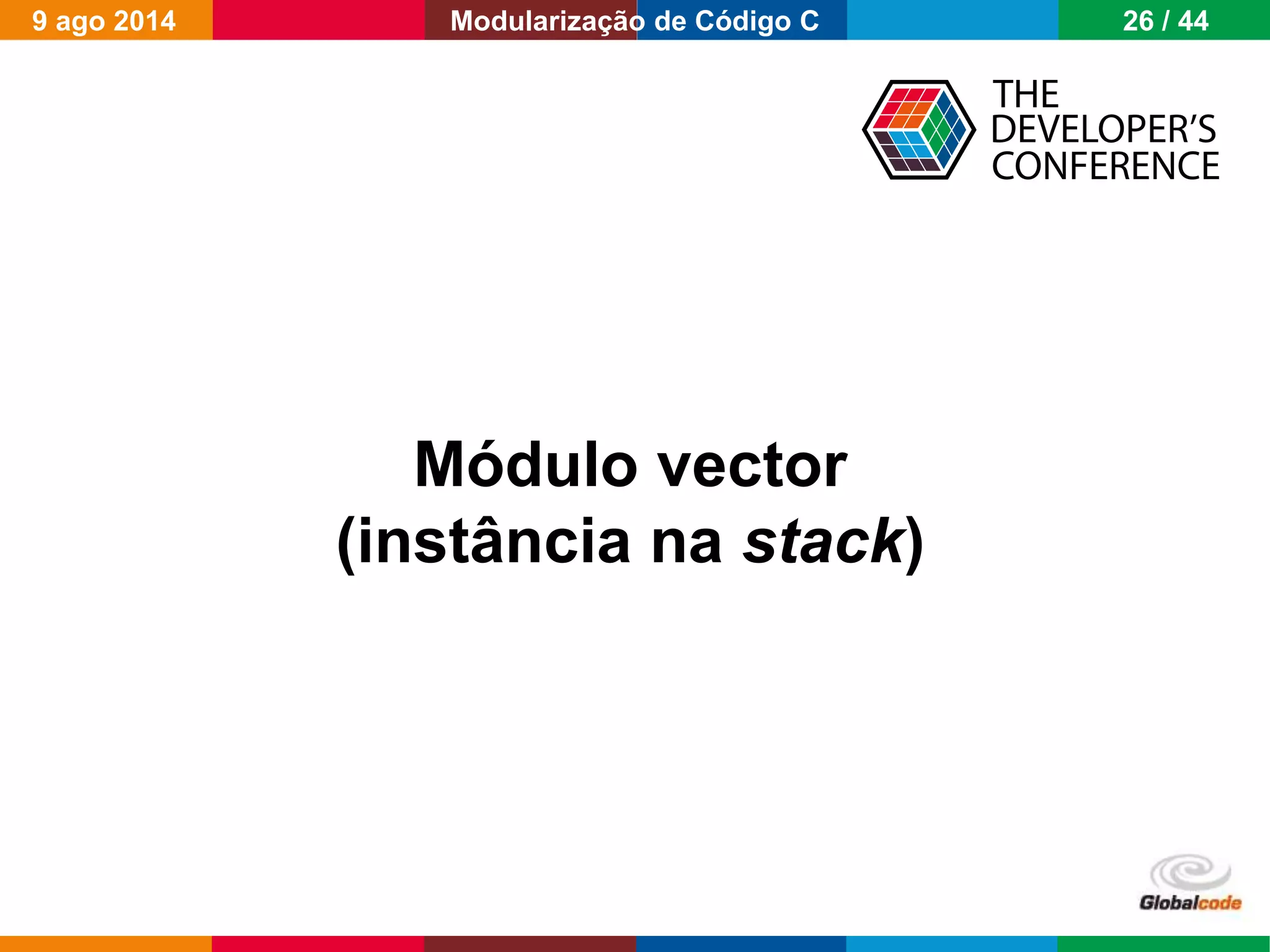 Globalcode – Open4education
Módulo vector
(instância na stack)
9 ago 2014 26 / 44Modularização de Código C
 