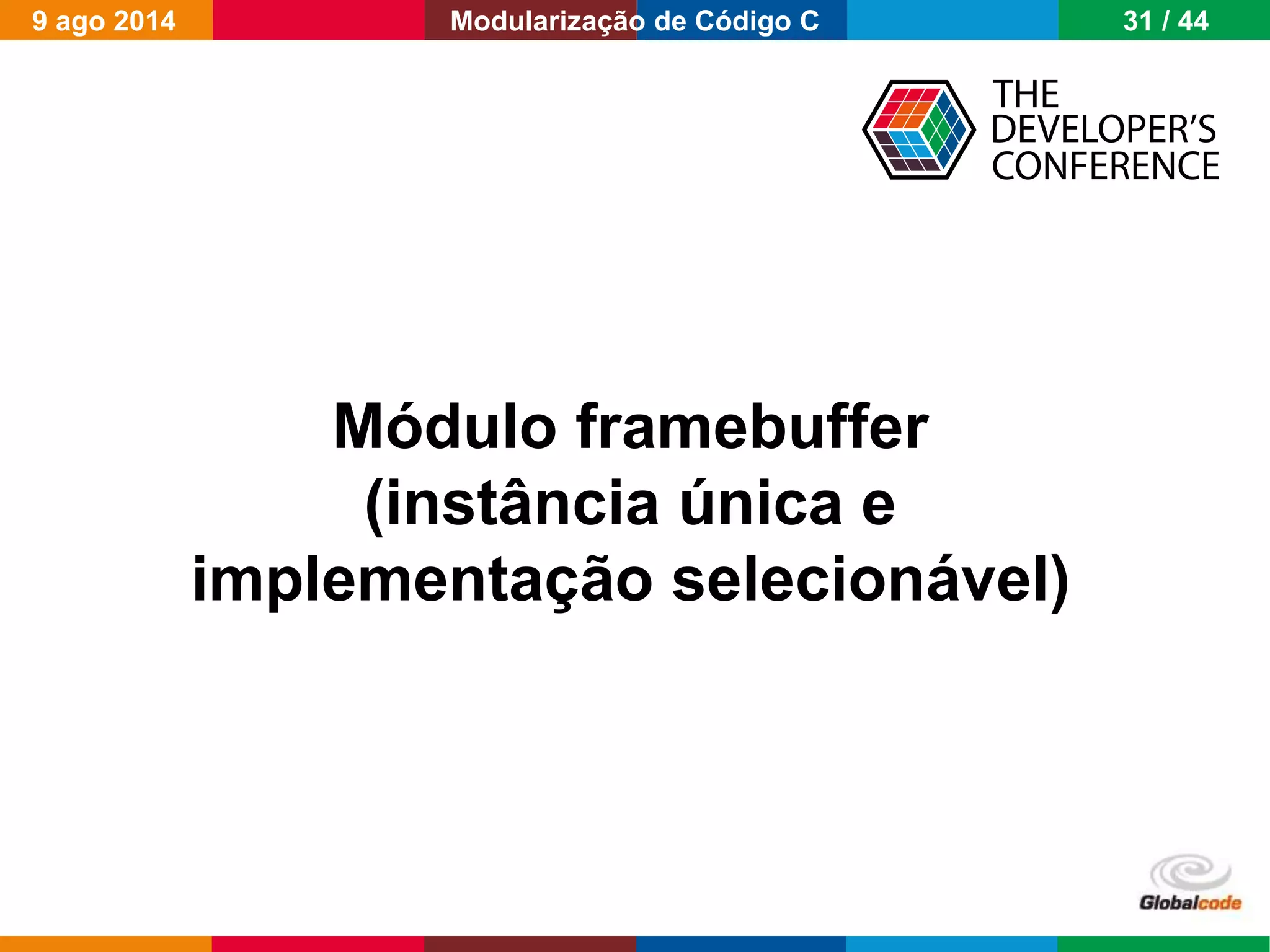 Globalcode – Open4education
Módulo framebuffer
(instância única e
implementação selecionável)
9 ago 2014 31 / 44Modularização de Código C
 